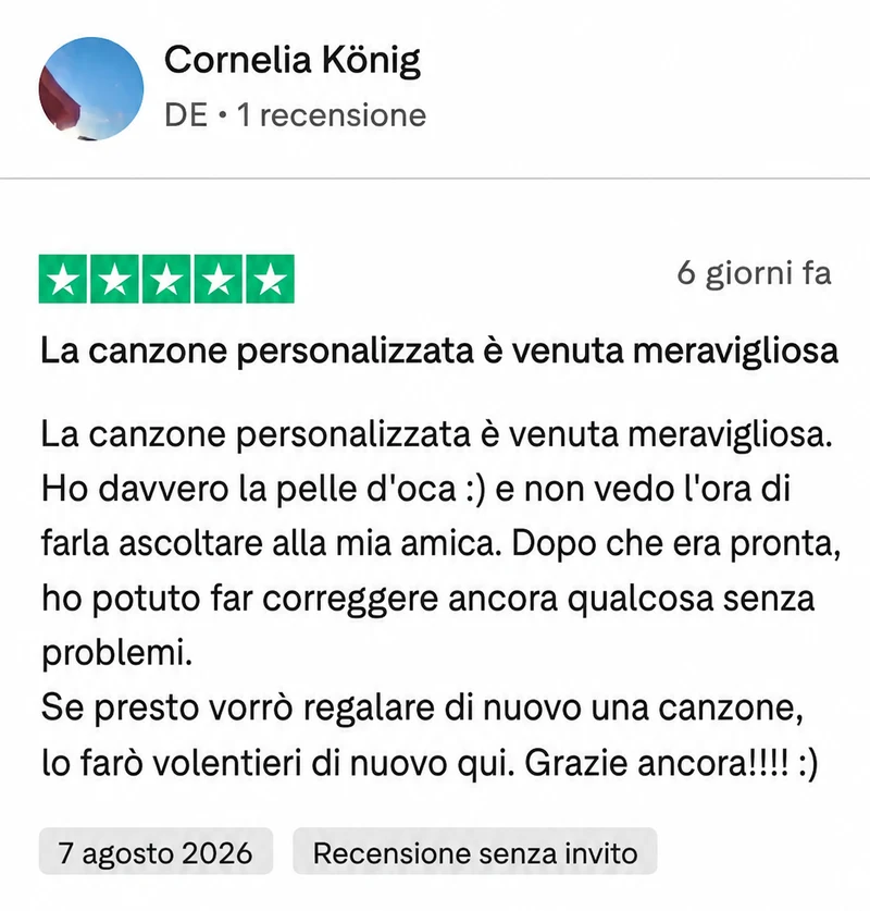 Recensione Trustpilot a 5 stelle di Cornelia König: La canzone personalizzata è venuta meravigliosa. Ho davvero la pelle d'oca e non vedo l'ora di farla ascoltare alla mia amica. Dopo che era pronta, ho potuto far correggere ancora qualcosa senza problemi. Se presto vorrò regalare di nuovo una canzone, lo farò volentieri di nuovo qui.