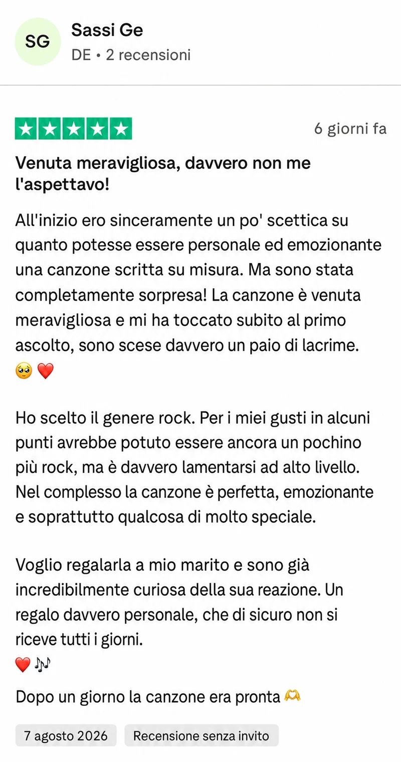 Recensione Trustpilot a 5 stelle di Sassi Ge: Venuta meravigliosa, davvero non me l'aspettavo. All'inizio ero sinceramente un po' scettica su quanto potesse essere personale ed emozionante una canzone scritta su misura. Ma sono stata completamente sorpresa. La canzone è venuta meravigliosa e mi ha toccato subito al primo ascolto, sono scese davvero un paio di lacrime. Ho scelto il genere rock. Per i miei gusti in alcuni punti avrebbe potuto essere ancora un pochino più rock, ma è davvero lamentarsi ad alto livello. Nel complesso la canzone è perfetta, emozionante e soprattutto qualcosa di molto speciale. Dopo un giorno la canzone era pronta.